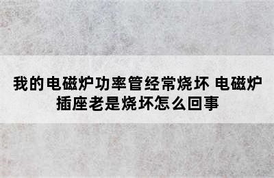 我的电磁炉功率管经常烧坏 电磁炉插座老是烧坏怎么回事